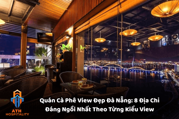 Quán Cà Phê View Đẹp Ở Đà Nẵng: 8 Địa Chỉ Đáng Ngồi Nhất Theo Từng Kiểu View 1 quan-caffe-view-dep-da-nang